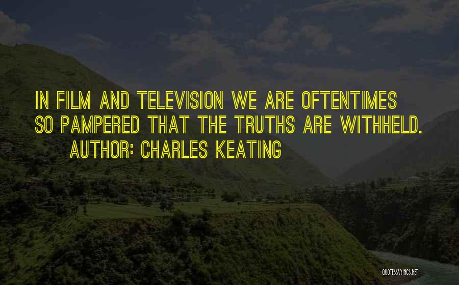 Charles Keating Quotes: In Film And Television We Are Oftentimes So Pampered That The Truths Are Withheld.