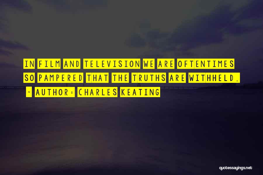 Charles Keating Quotes: In Film And Television We Are Oftentimes So Pampered That The Truths Are Withheld.