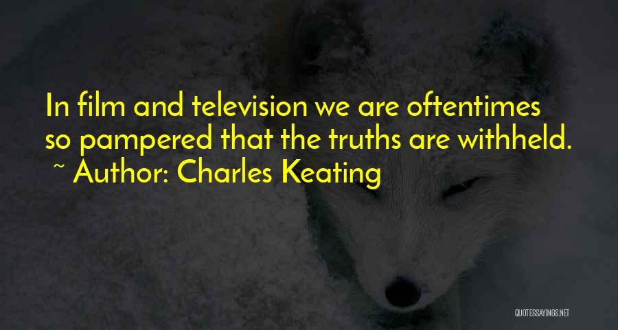 Charles Keating Quotes: In Film And Television We Are Oftentimes So Pampered That The Truths Are Withheld.