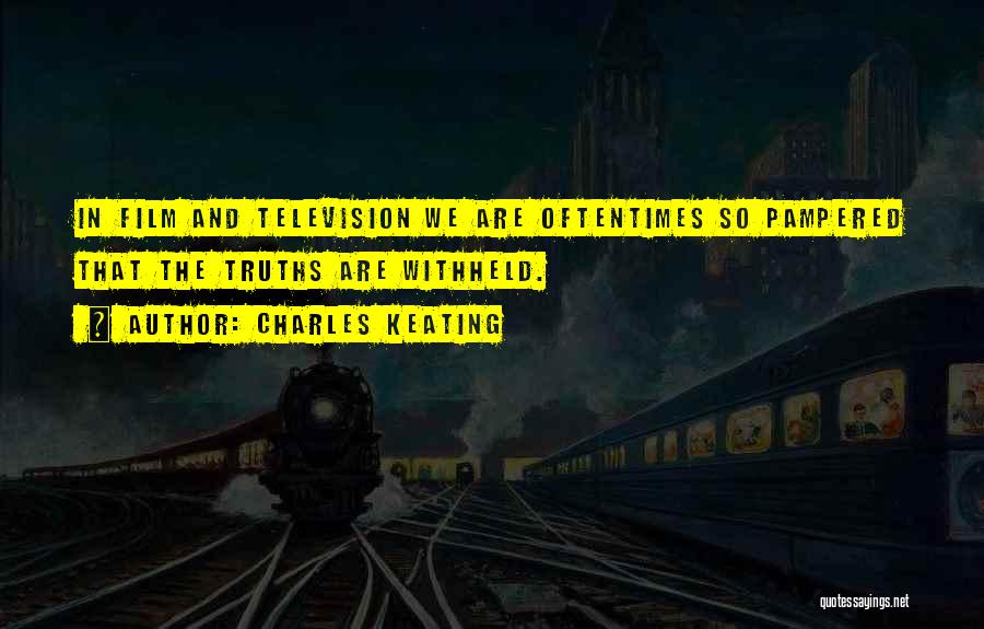 Charles Keating Quotes: In Film And Television We Are Oftentimes So Pampered That The Truths Are Withheld.