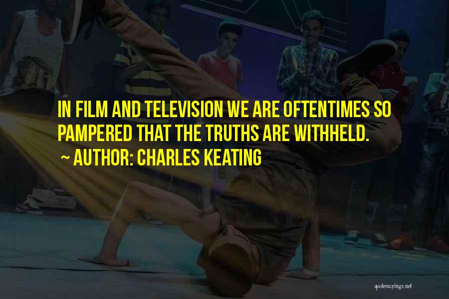 Charles Keating Quotes: In Film And Television We Are Oftentimes So Pampered That The Truths Are Withheld.