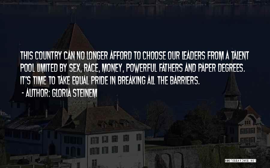 Gloria Steinem Quotes: This Country Can No Longer Afford To Choose Our Leaders From A Talent Pool Limited By Sex, Race, Money, Powerful