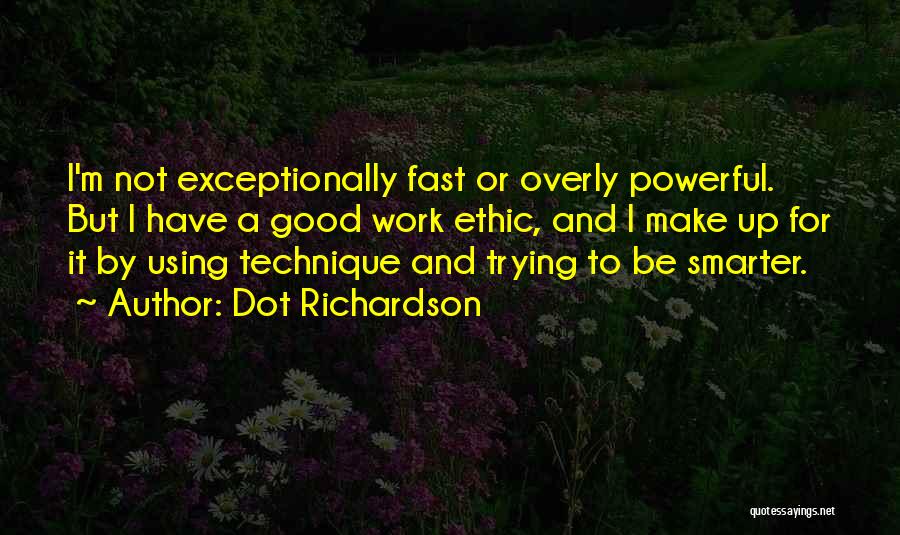 Dot Richardson Quotes: I'm Not Exceptionally Fast Or Overly Powerful. But I Have A Good Work Ethic, And I Make Up For It