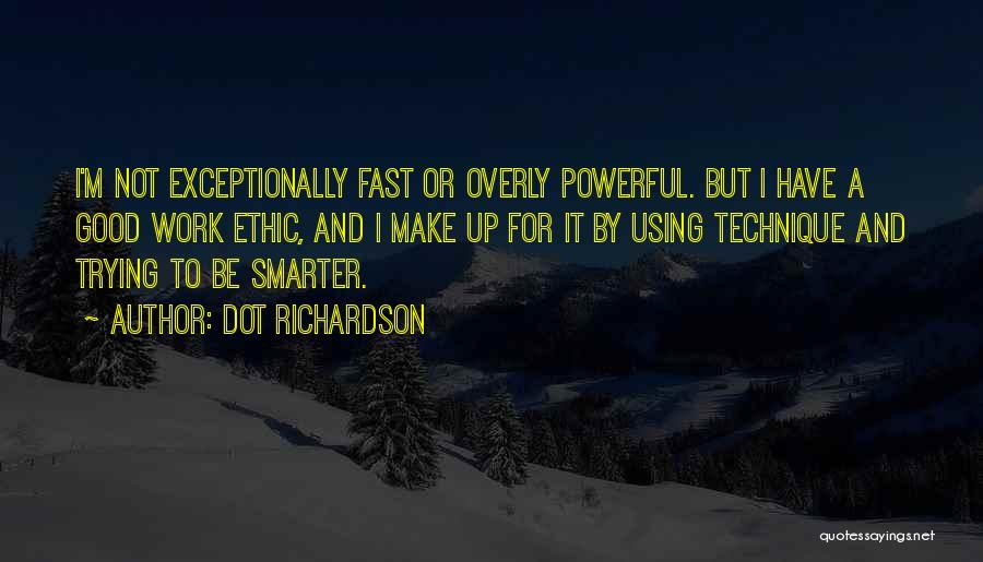 Dot Richardson Quotes: I'm Not Exceptionally Fast Or Overly Powerful. But I Have A Good Work Ethic, And I Make Up For It