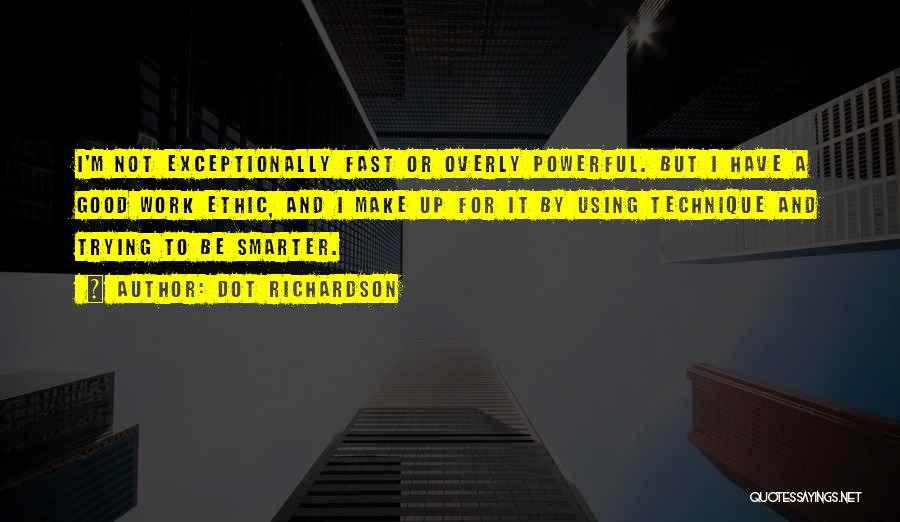 Dot Richardson Quotes: I'm Not Exceptionally Fast Or Overly Powerful. But I Have A Good Work Ethic, And I Make Up For It