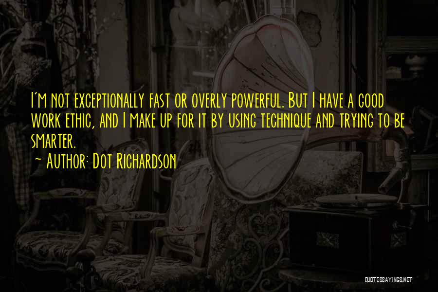 Dot Richardson Quotes: I'm Not Exceptionally Fast Or Overly Powerful. But I Have A Good Work Ethic, And I Make Up For It