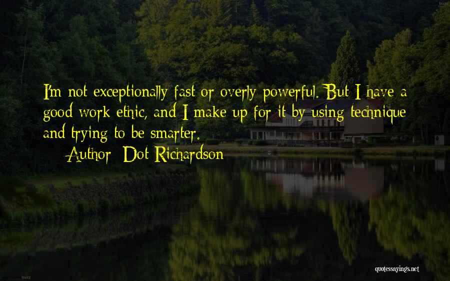 Dot Richardson Quotes: I'm Not Exceptionally Fast Or Overly Powerful. But I Have A Good Work Ethic, And I Make Up For It