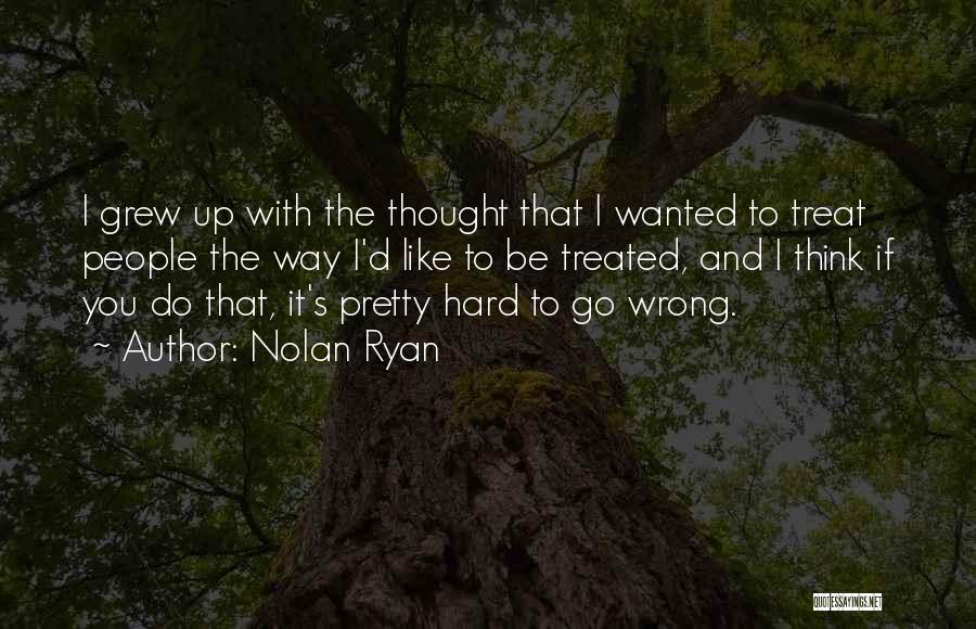 Nolan Ryan Quotes: I Grew Up With The Thought That I Wanted To Treat People The Way I'd Like To Be Treated, And