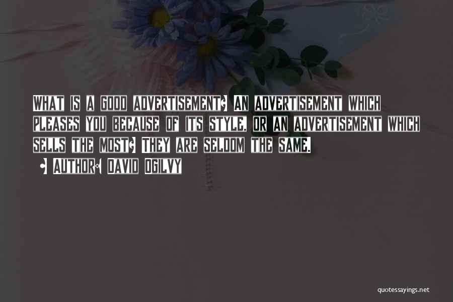 David Ogilvy Quotes: What Is A Good Advertisement? An Advertisement Which Pleases You Because Of Its Style, Or An Advertisement Which Sells The