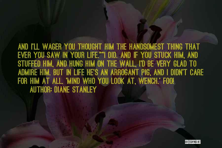 Diane Stanley Quotes: And I'll Wager You Thought Him The Handsomest Thing That Ever You Saw In Your Life.i Did. And If You