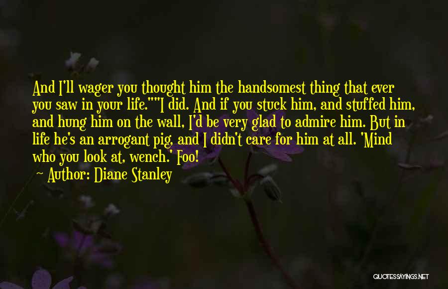 Diane Stanley Quotes: And I'll Wager You Thought Him The Handsomest Thing That Ever You Saw In Your Life.i Did. And If You