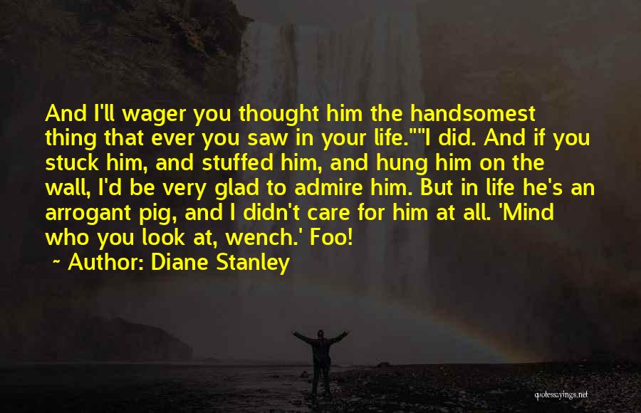 Diane Stanley Quotes: And I'll Wager You Thought Him The Handsomest Thing That Ever You Saw In Your Life.i Did. And If You