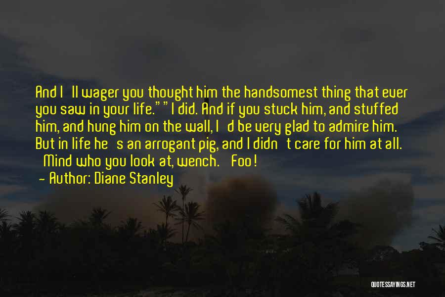 Diane Stanley Quotes: And I'll Wager You Thought Him The Handsomest Thing That Ever You Saw In Your Life.i Did. And If You