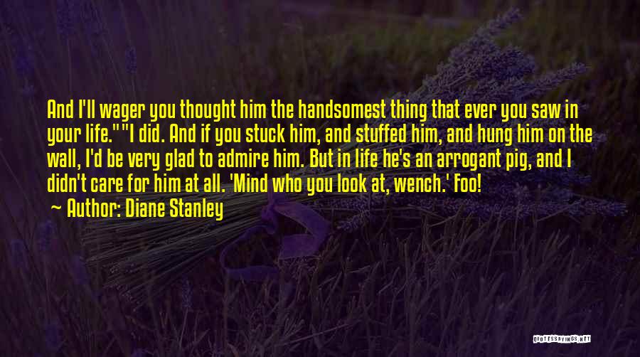 Diane Stanley Quotes: And I'll Wager You Thought Him The Handsomest Thing That Ever You Saw In Your Life.i Did. And If You