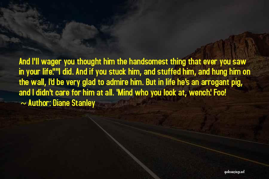 Diane Stanley Quotes: And I'll Wager You Thought Him The Handsomest Thing That Ever You Saw In Your Life.i Did. And If You