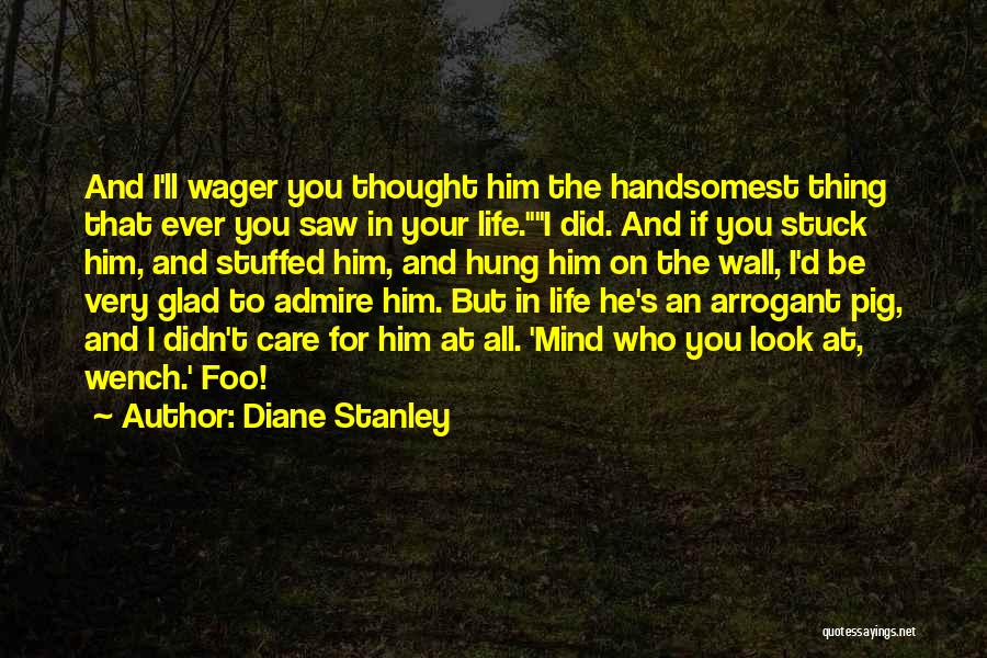 Diane Stanley Quotes: And I'll Wager You Thought Him The Handsomest Thing That Ever You Saw In Your Life.i Did. And If You