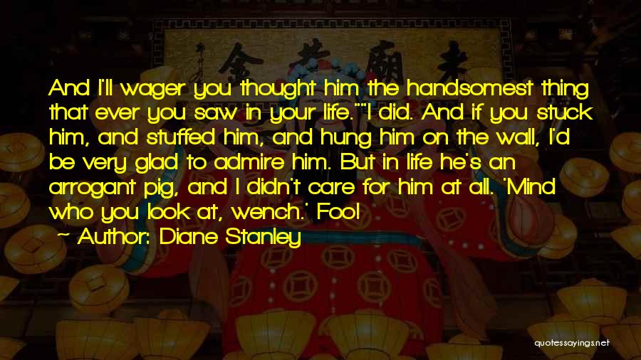 Diane Stanley Quotes: And I'll Wager You Thought Him The Handsomest Thing That Ever You Saw In Your Life.i Did. And If You