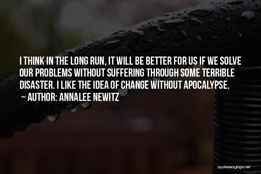 Annalee Newitz Quotes: I Think In The Long Run, It Will Be Better For Us If We Solve Our Problems Without Suffering Through