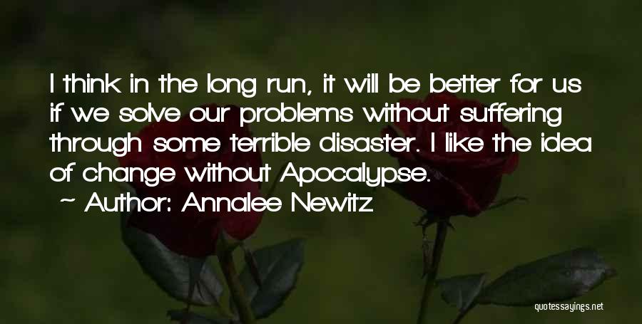 Annalee Newitz Quotes: I Think In The Long Run, It Will Be Better For Us If We Solve Our Problems Without Suffering Through