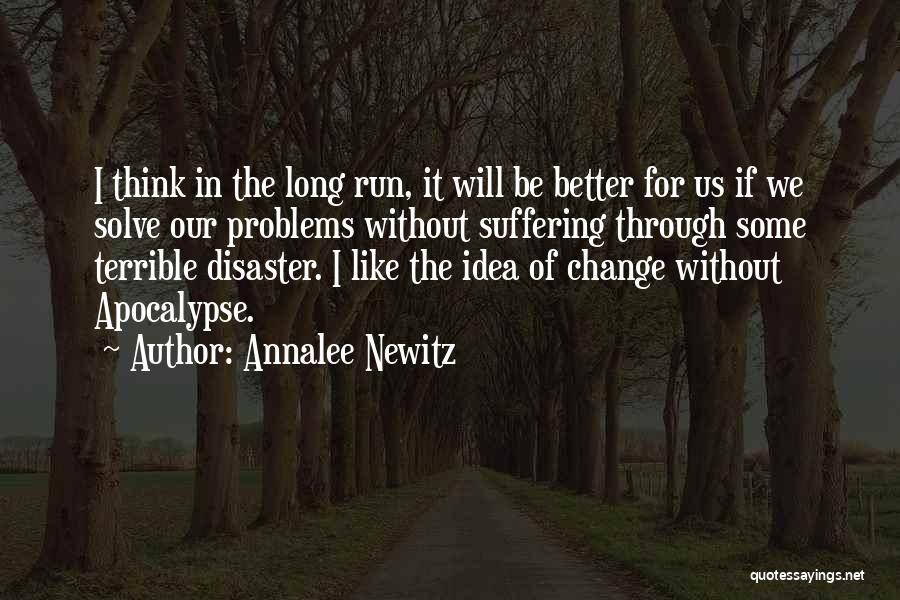 Annalee Newitz Quotes: I Think In The Long Run, It Will Be Better For Us If We Solve Our Problems Without Suffering Through