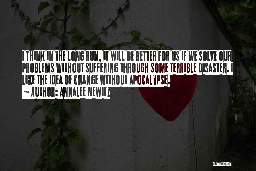 Annalee Newitz Quotes: I Think In The Long Run, It Will Be Better For Us If We Solve Our Problems Without Suffering Through
