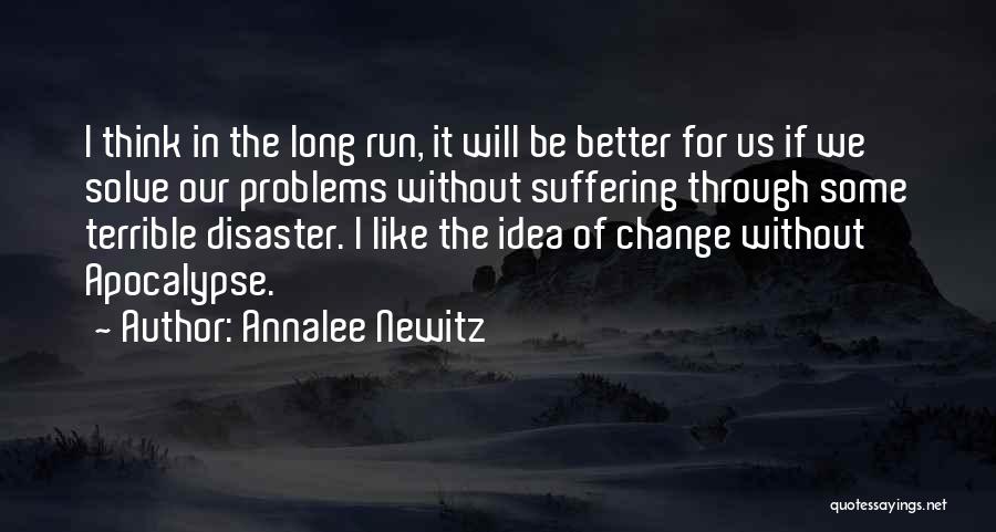 Annalee Newitz Quotes: I Think In The Long Run, It Will Be Better For Us If We Solve Our Problems Without Suffering Through