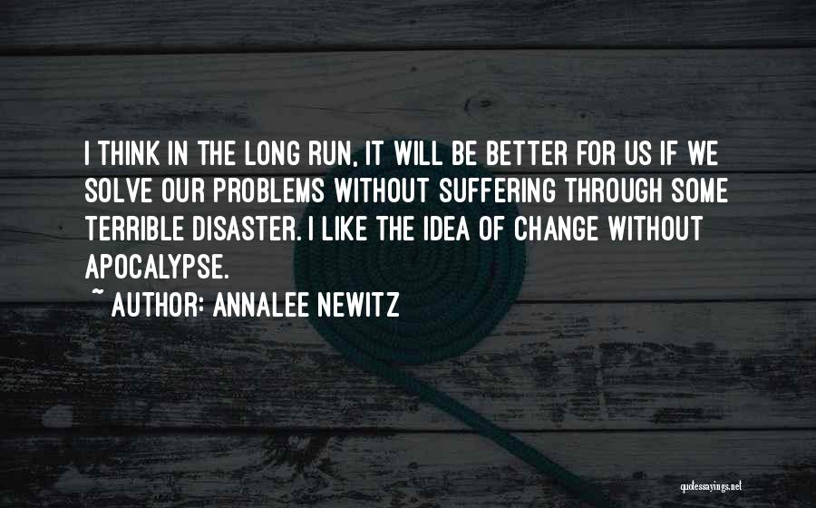 Annalee Newitz Quotes: I Think In The Long Run, It Will Be Better For Us If We Solve Our Problems Without Suffering Through