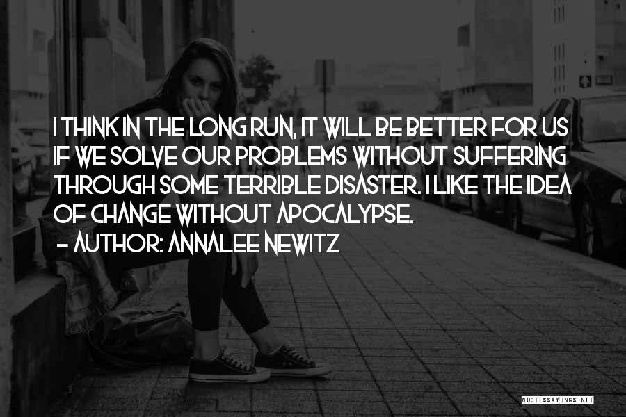 Annalee Newitz Quotes: I Think In The Long Run, It Will Be Better For Us If We Solve Our Problems Without Suffering Through