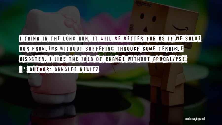 Annalee Newitz Quotes: I Think In The Long Run, It Will Be Better For Us If We Solve Our Problems Without Suffering Through