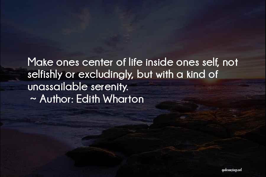 Edith Wharton Quotes: Make Ones Center Of Life Inside Ones Self, Not Selfishly Or Excludingly, But With A Kind Of Unassailable Serenity.