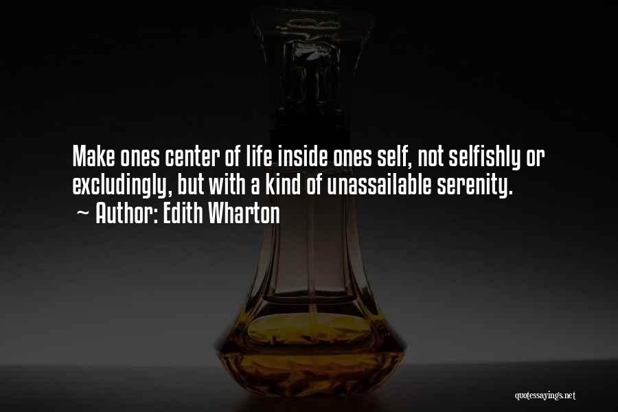 Edith Wharton Quotes: Make Ones Center Of Life Inside Ones Self, Not Selfishly Or Excludingly, But With A Kind Of Unassailable Serenity.