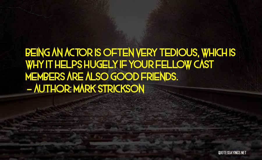 Mark Strickson Quotes: Being An Actor Is Often Very Tedious, Which Is Why It Helps Hugely If Your Fellow Cast Members Are Also