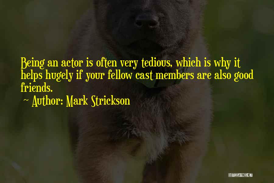 Mark Strickson Quotes: Being An Actor Is Often Very Tedious, Which Is Why It Helps Hugely If Your Fellow Cast Members Are Also