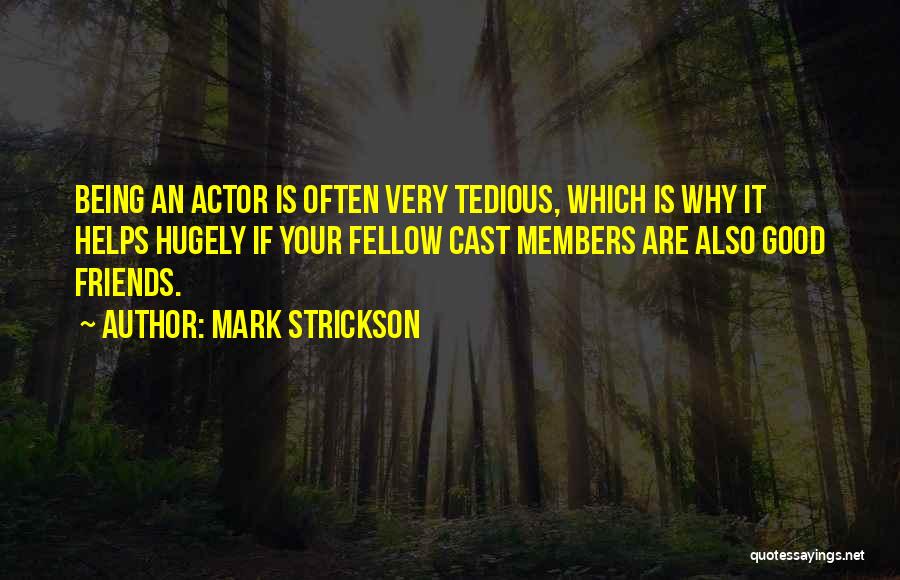 Mark Strickson Quotes: Being An Actor Is Often Very Tedious, Which Is Why It Helps Hugely If Your Fellow Cast Members Are Also