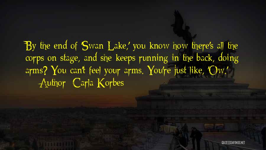 Carla Korbes Quotes: By The End Of 'swan Lake,' You Know How There's All The Corps On Stage, And She Keeps Running In