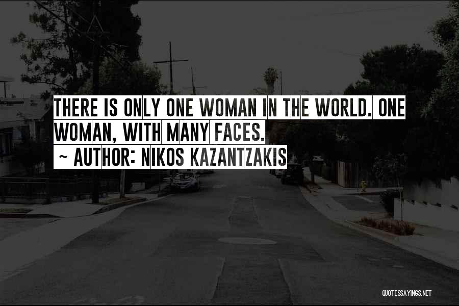Nikos Kazantzakis Quotes: There Is Only One Woman In The World. One Woman, With Many Faces.