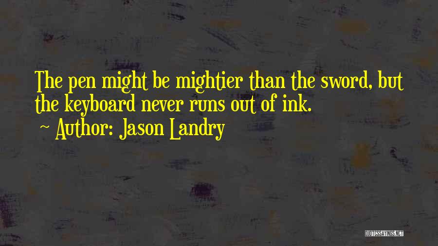 Jason Landry Quotes: The Pen Might Be Mightier Than The Sword, But The Keyboard Never Runs Out Of Ink.