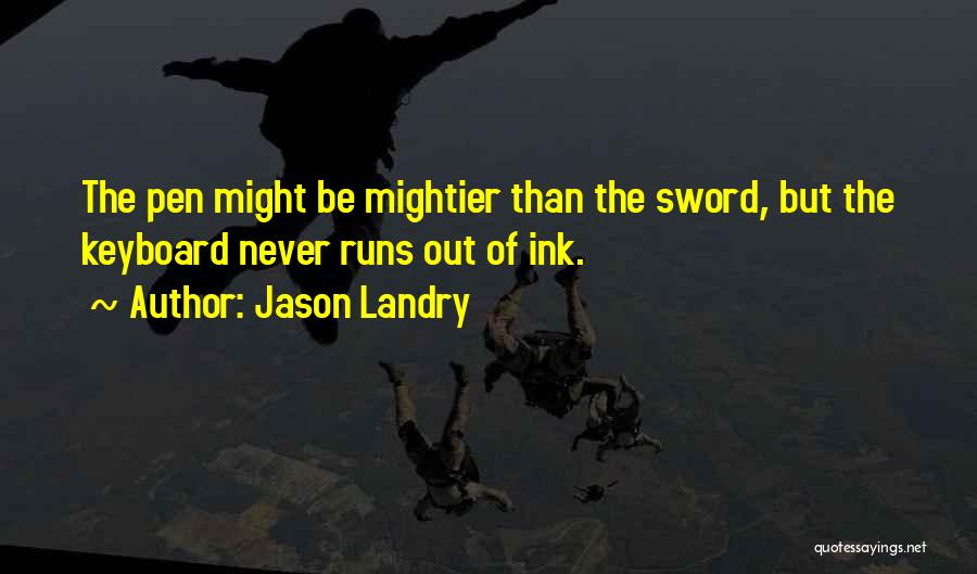 Jason Landry Quotes: The Pen Might Be Mightier Than The Sword, But The Keyboard Never Runs Out Of Ink.