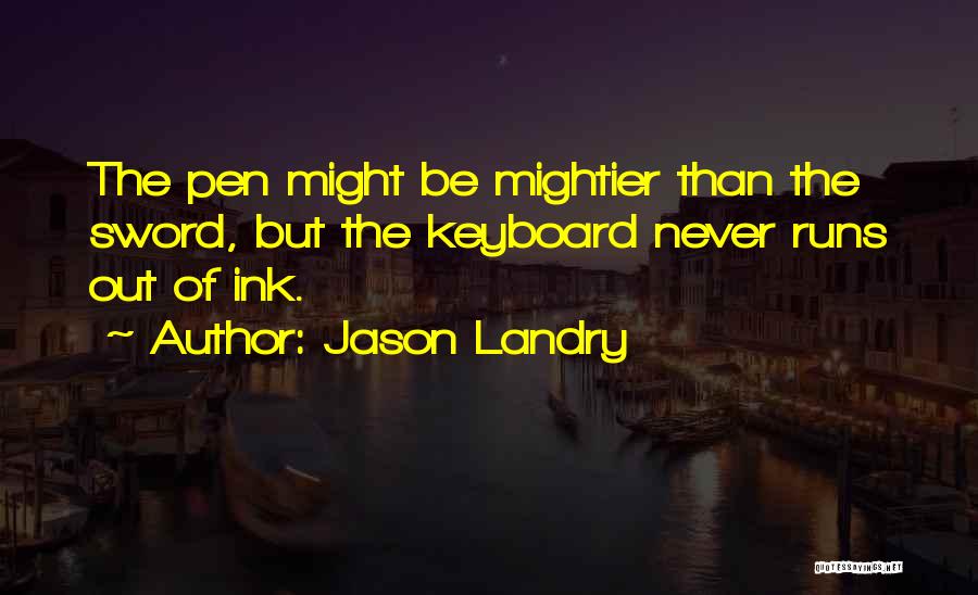 Jason Landry Quotes: The Pen Might Be Mightier Than The Sword, But The Keyboard Never Runs Out Of Ink.