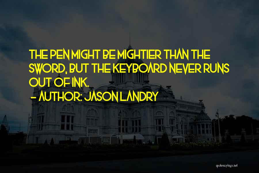 Jason Landry Quotes: The Pen Might Be Mightier Than The Sword, But The Keyboard Never Runs Out Of Ink.