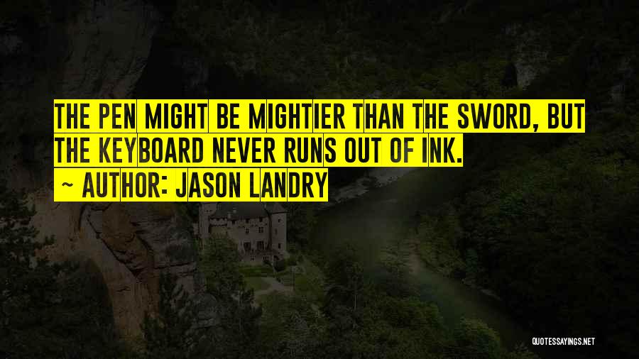 Jason Landry Quotes: The Pen Might Be Mightier Than The Sword, But The Keyboard Never Runs Out Of Ink.