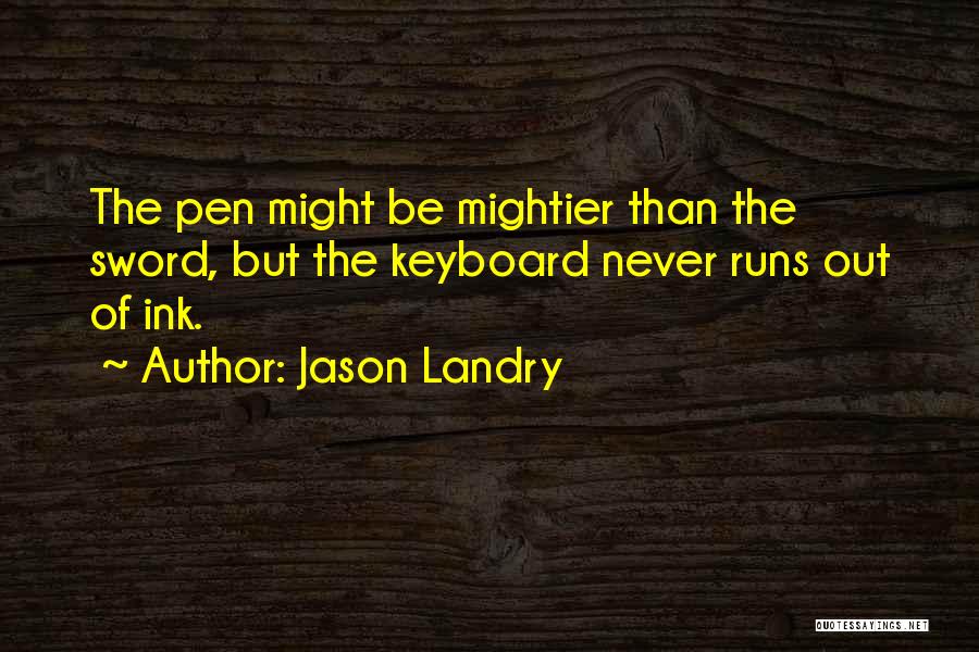 Jason Landry Quotes: The Pen Might Be Mightier Than The Sword, But The Keyboard Never Runs Out Of Ink.