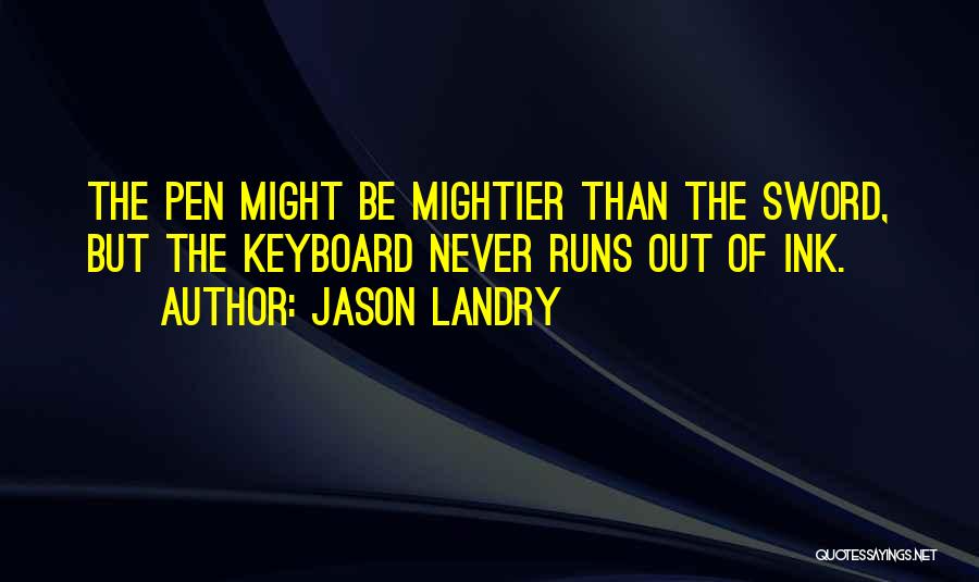 Jason Landry Quotes: The Pen Might Be Mightier Than The Sword, But The Keyboard Never Runs Out Of Ink.