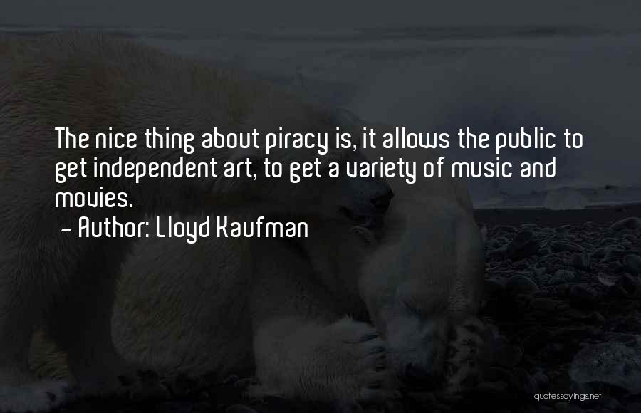 Lloyd Kaufman Quotes: The Nice Thing About Piracy Is, It Allows The Public To Get Independent Art, To Get A Variety Of Music