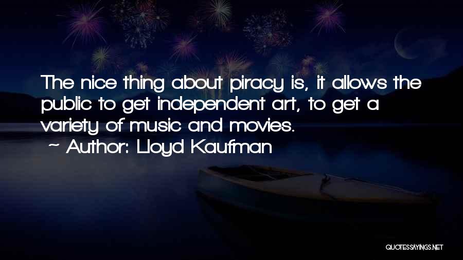 Lloyd Kaufman Quotes: The Nice Thing About Piracy Is, It Allows The Public To Get Independent Art, To Get A Variety Of Music