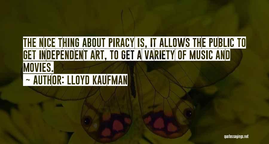 Lloyd Kaufman Quotes: The Nice Thing About Piracy Is, It Allows The Public To Get Independent Art, To Get A Variety Of Music