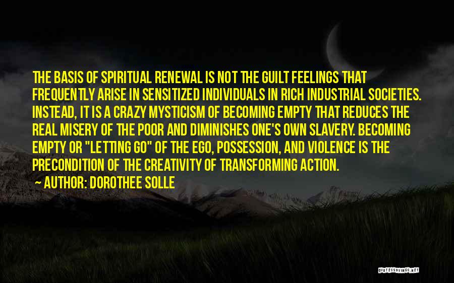 Dorothee Solle Quotes: The Basis Of Spiritual Renewal Is Not The Guilt Feelings That Frequently Arise In Sensitized Individuals In Rich Industrial Societies.