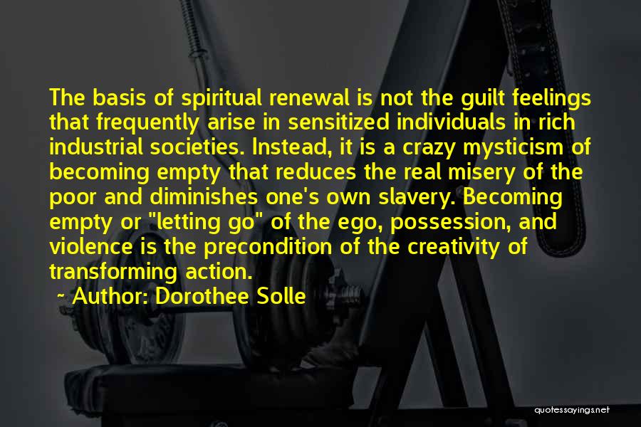 Dorothee Solle Quotes: The Basis Of Spiritual Renewal Is Not The Guilt Feelings That Frequently Arise In Sensitized Individuals In Rich Industrial Societies.