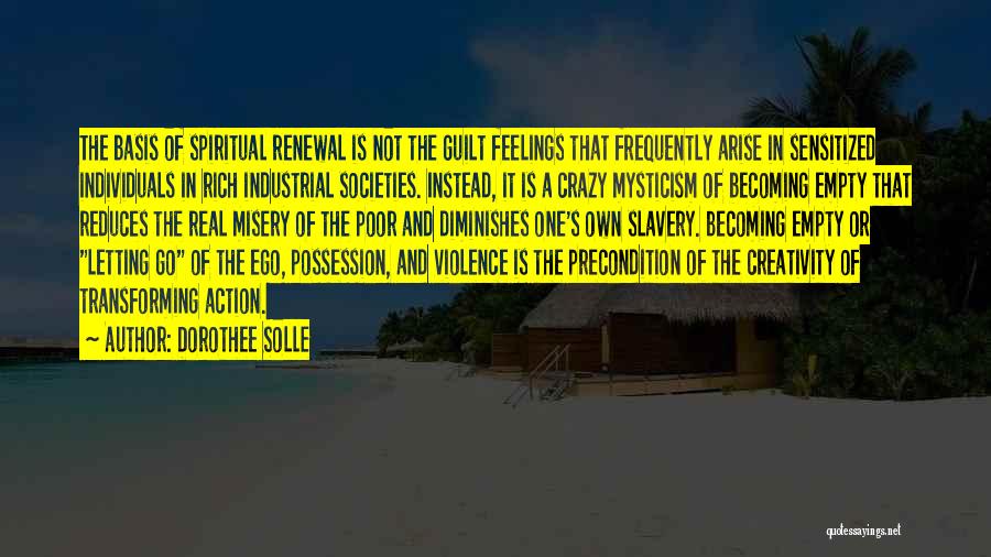 Dorothee Solle Quotes: The Basis Of Spiritual Renewal Is Not The Guilt Feelings That Frequently Arise In Sensitized Individuals In Rich Industrial Societies.