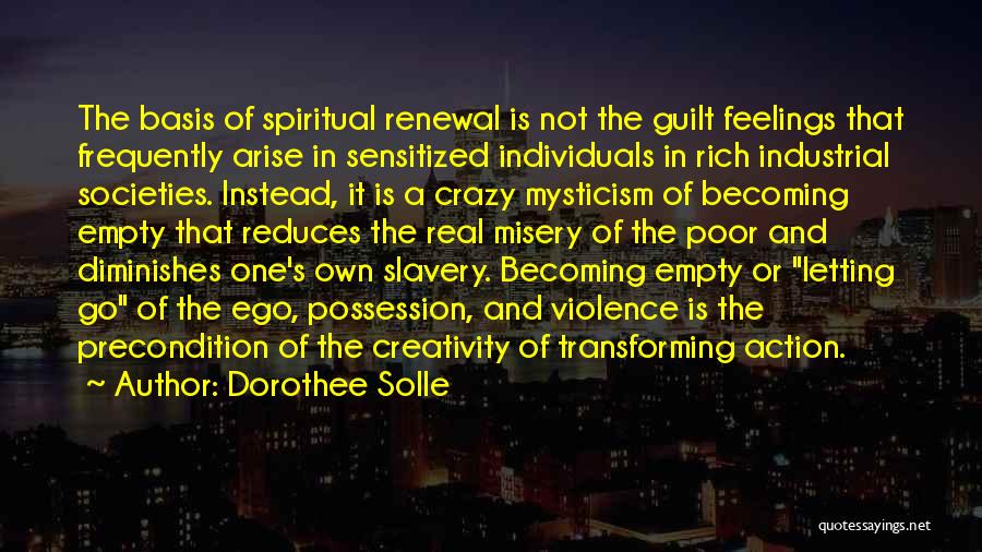 Dorothee Solle Quotes: The Basis Of Spiritual Renewal Is Not The Guilt Feelings That Frequently Arise In Sensitized Individuals In Rich Industrial Societies.